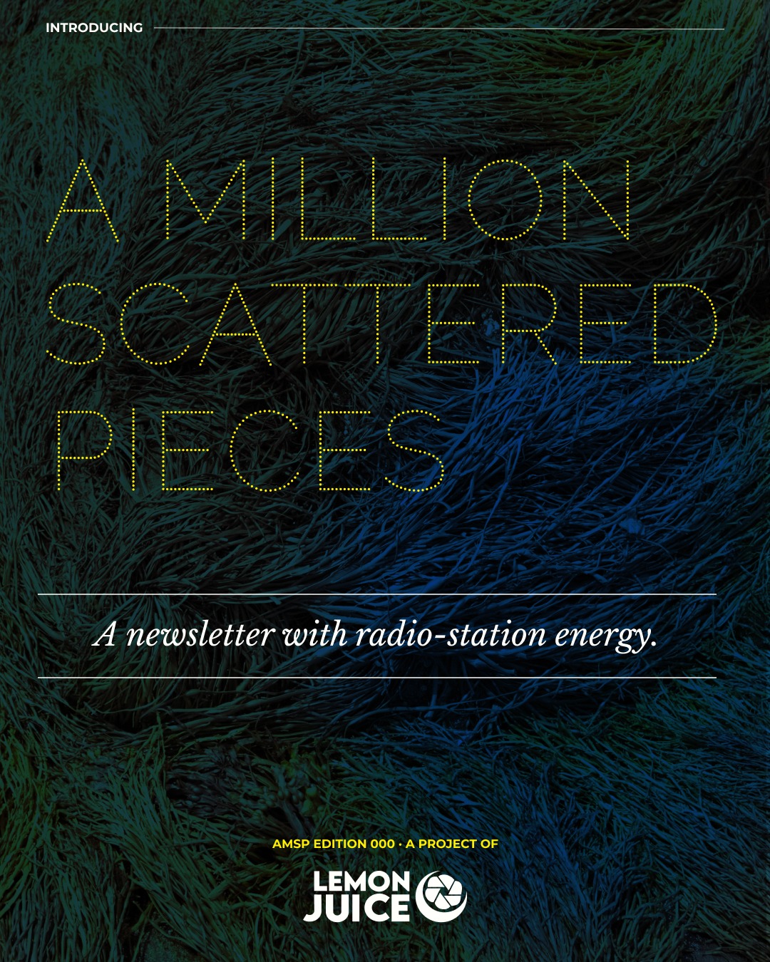 A Million Scattered Pieces Edition 000 poster over dark green and blue grass, with yellow dotted lettering and the Lemon Juice logo.